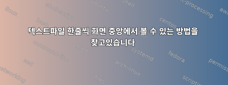 텍스트파일 한줄씩 화면 중앙에서 볼 수 있는 방법을 찾고있습니다