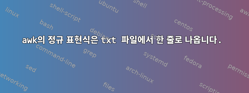 awk의 정규 표현식은 txt 파일에서 한 줄로 나옵니다.