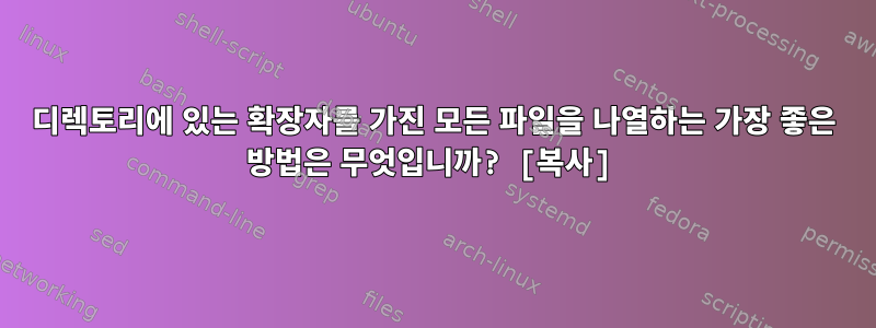 디렉토리에 있는 확장자를 가진 모든 파일을 나열하는 가장 좋은 방법은 무엇입니까? [복사]