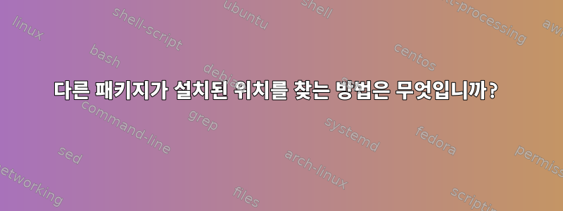 다른 패키지가 설치된 위치를 찾는 방법은 무엇입니까?