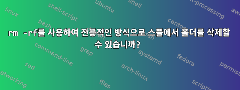 rm -rf를 사용하여 전통적인 방식으로 스풀에서 폴더를 삭제할 수 있습니까?