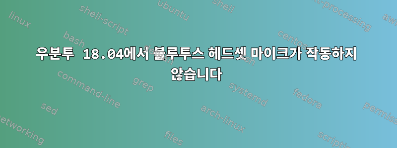 우분투 18.04에서 블루투스 헤드셋 마이크가 작동하지 않습니다