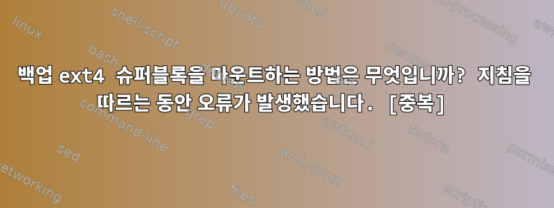 백업 ext4 슈퍼블록을 마운트하는 방법은 무엇입니까? 지침을 따르는 동안 오류가 발생했습니다. [중복]