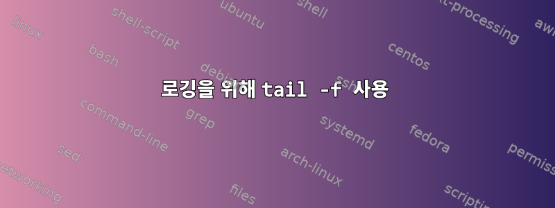 로깅을 위해 tail -f 사용