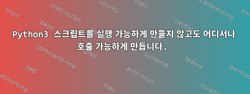 Python3 스크립트를 실행 가능하게 만들지 않고도 어디서나 호출 가능하게 만듭니다.