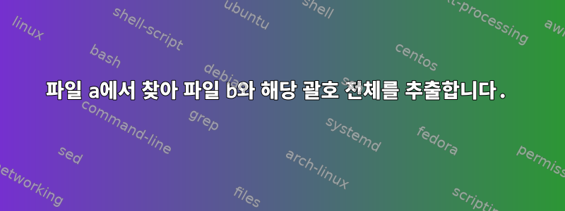 파일 a에서 찾아 파일 b와 해당 괄호 전체를 추출합니다.