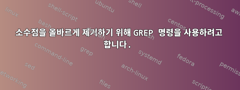 소수점을 올바르게 제거하기 위해 GREP 명령을 사용하려고 합니다.