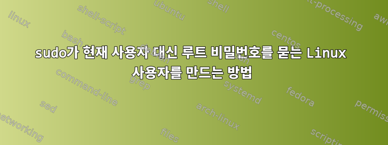 sudo가 현재 사용자 대신 루트 비밀번호를 묻는 Linux 사용자를 만드는 방법