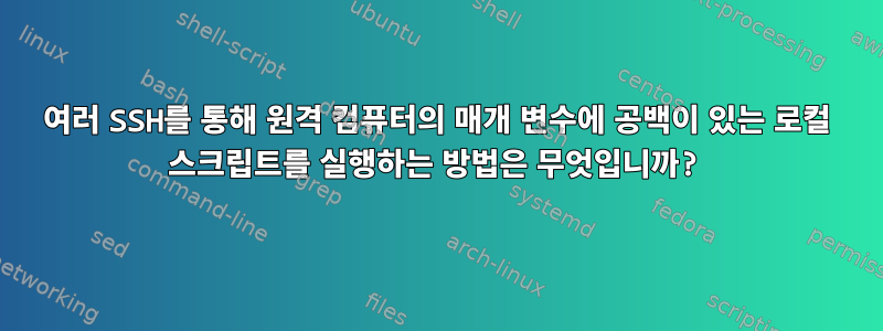 여러 SSH를 통해 원격 컴퓨터의 매개 변수에 공백이 있는 로컬 스크립트를 실행하는 방법은 무엇입니까?