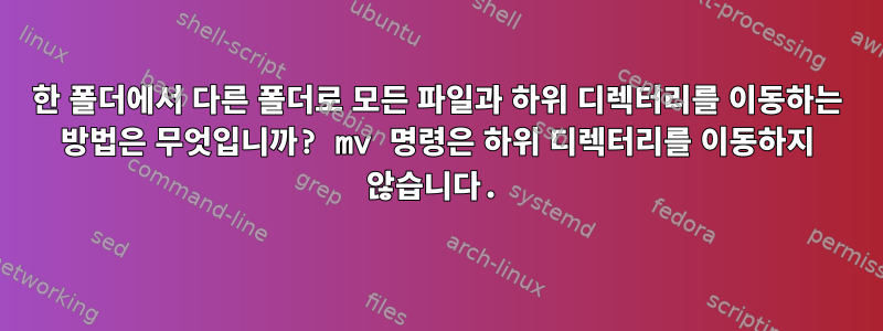 한 폴더에서 다른 폴더로 모든 파일과 하위 디렉터리를 이동하는 방법은 무엇입니까? mv 명령은 하위 디렉터리를 이동하지 않습니다.