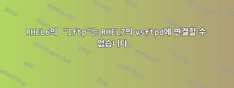 RHEL6의 "lftp"는 RHEL7의 vsftpd에 연결할 수 없습니다.