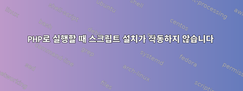 PHP로 실행할 때 스크립트 설치가 작동하지 않습니다