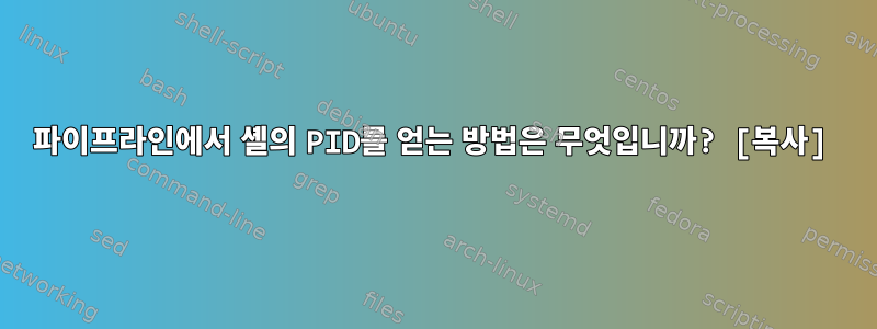 파이프라인에서 셸의 PID를 얻는 방법은 무엇입니까? [복사]