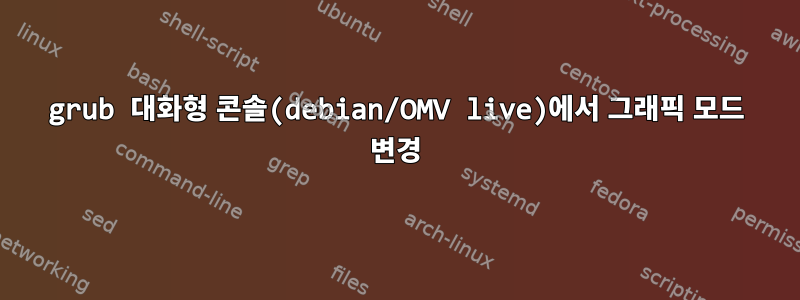 grub 대화형 콘솔(debian/OMV live)에서 그래픽 모드 변경