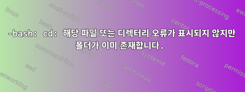 -bash: cd: 해당 파일 또는 디렉터리 오류가 표시되지 않지만 폴더가 이미 존재합니다.