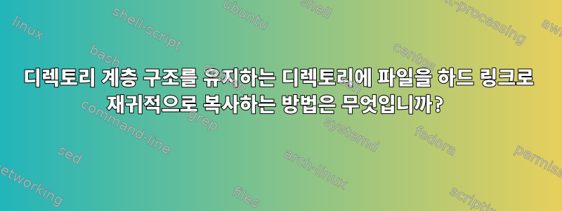 디렉토리 계층 구조를 유지하는 디렉토리에 파일을 하드 링크로 재귀적으로 복사하는 방법은 무엇입니까?