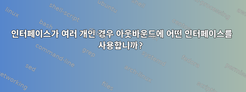 인터페이스가 여러 개인 경우 아웃바운드에 어떤 인터페이스를 사용합니까?