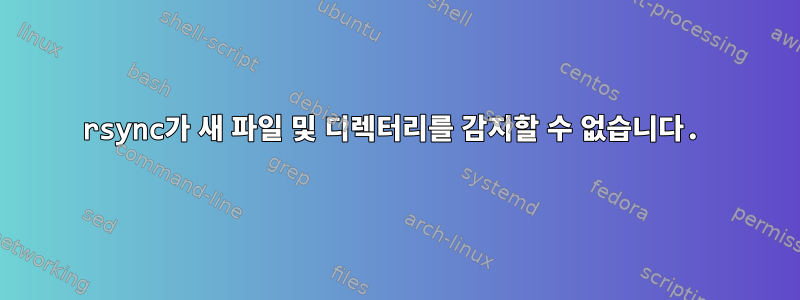 rsync가 새 파일 및 디렉터리를 감지할 수 없습니다.