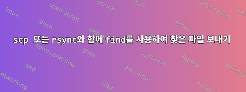 scp 또는 rsync와 함께 find를 사용하여 찾은 파일 보내기