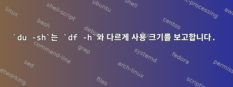 `du -sh`는 `df -h`와 다르게 사용 크기를 보고합니다.