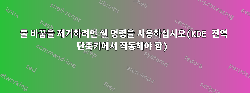 줄 바꿈을 제거하려면 쉘 명령을 사용하십시오(KDE 전역 단축키에서 작동해야 함)