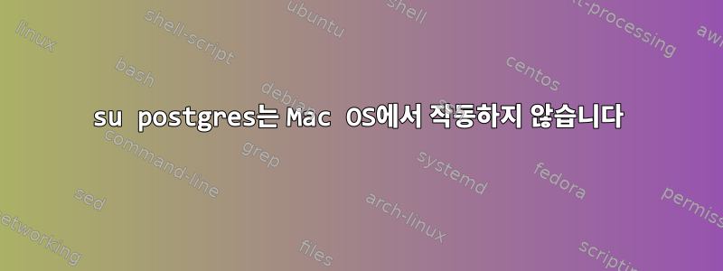 su postgres는 Mac OS에서 작동하지 않습니다