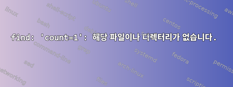 find: 'count=1': 해당 파일이나 디렉터리가 없습니다.