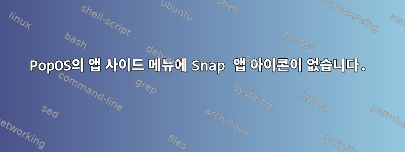 PopOS의 앱 사이드 메뉴에 Snap 앱 아이콘이 없습니다.