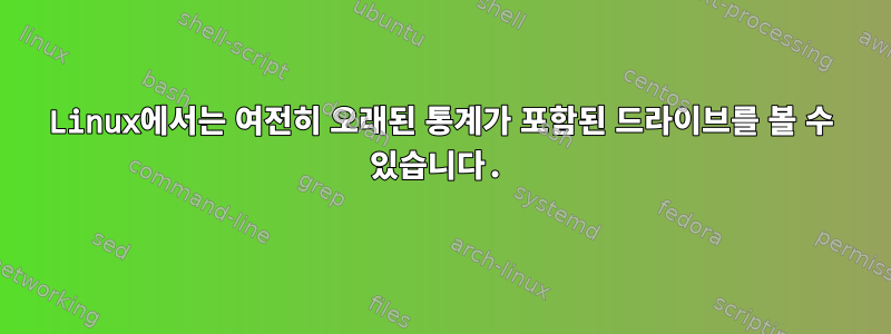 Linux에서는 여전히 오래된 통계가 포함된 드라이브를 볼 수 있습니다.