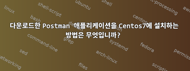 다운로드한 Postman 애플리케이션을 Centos7에 설치하는 방법은 무엇입니까?