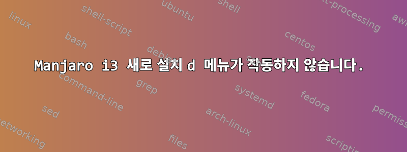 Manjaro i3 새로 설치 d 메뉴가 작동하지 않습니다.