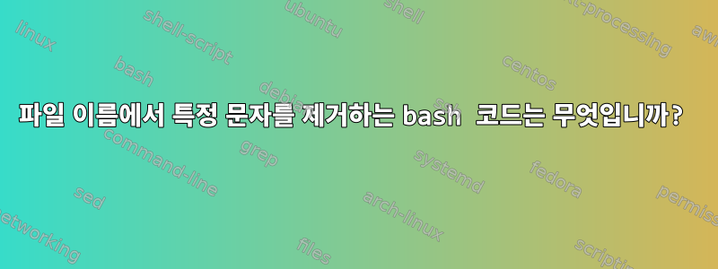 파일 이름에서 특정 문자를 제거하는 bash 코드는 무엇입니까?