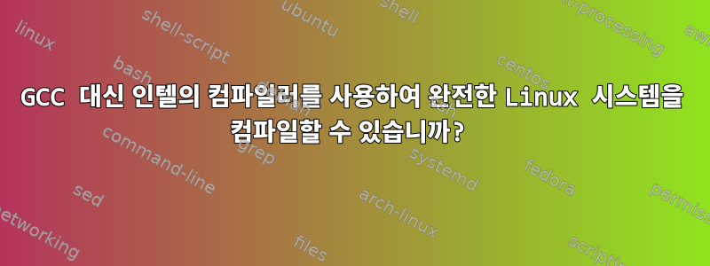 GCC 대신 인텔의 컴파일러를 사용하여 완전한 Linux 시스템을 컴파일할 수 있습니까?