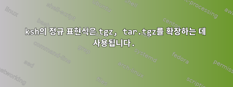 ksh의 정규 표현식은 tgz, tar.tgz를 확장하는 데 사용됩니다.