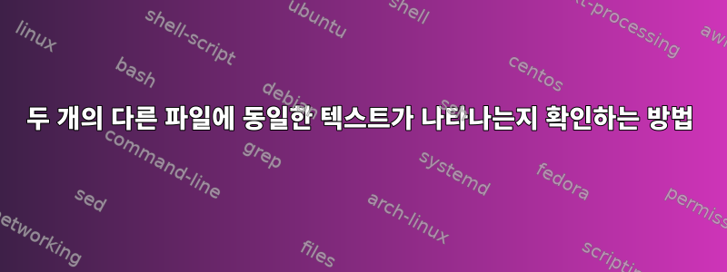 두 개의 다른 파일에 동일한 텍스트가 나타나는지 확인하는 방법