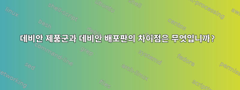 데비안 제품군과 데비안 배포판의 차이점은 무엇입니까?