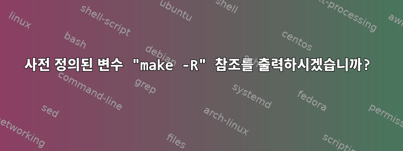 사전 정의된 변수 "make -R" 참조를 출력하시겠습니까?