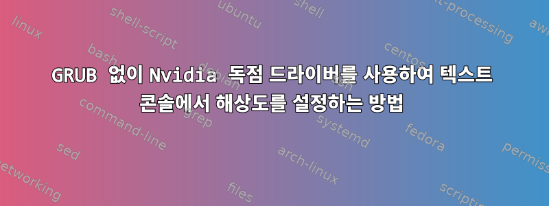 GRUB 없이 Nvidia 독점 드라이버를 사용하여 텍스트 콘솔에서 해상도를 설정하는 방법