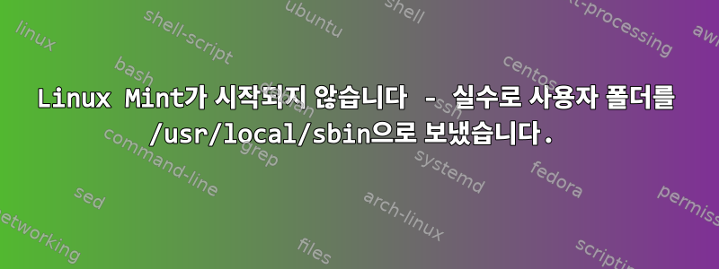 Linux Mint가 시작되지 않습니다 - 실수로 사용자 폴더를 /usr/local/sbin으로 보냈습니다.