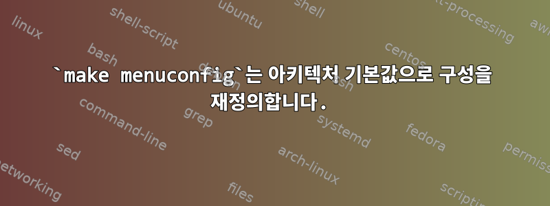 `make menuconfig`는 아키텍처 기본값으로 구성을 재정의합니다.