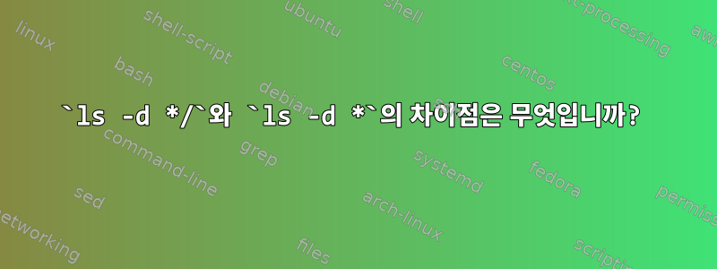 `ls -d */`와 `ls -d *`의 차이점은 무엇입니까?