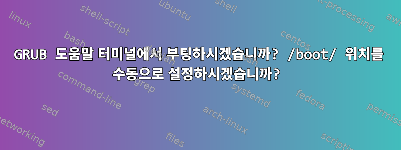 GRUB 도움말 터미널에서 부팅하시겠습니까? /boot/ 위치를 수동으로 설정하시겠습니까?