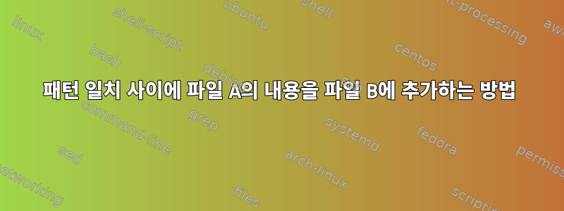 패턴 일치 사이에 파일 A의 내용을 파일 B에 추가하는 방법