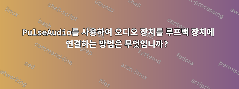 PulseAudio를 사용하여 오디오 장치를 루프백 장치에 연결하는 방법은 무엇입니까?