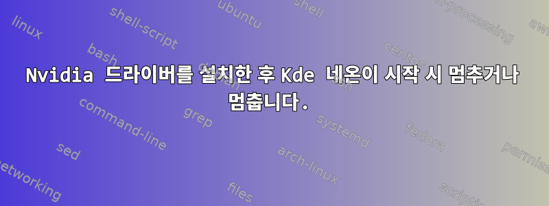 Nvidia 드라이버를 설치한 후 Kde 네온이 시작 시 멈추거나 멈춥니다.