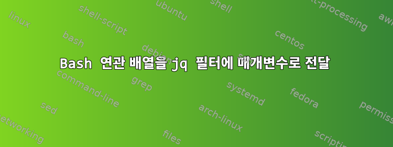 Bash 연관 배열을 jq 필터에 매개변수로 전달