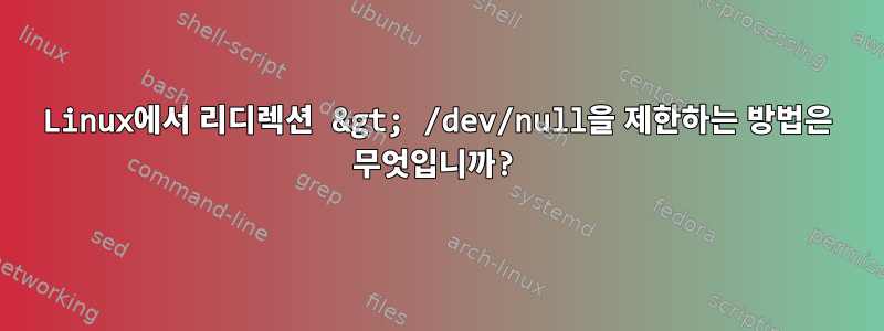 Linux에서 리디렉션 &gt; /dev/null을 제한하는 방법은 무엇입니까?