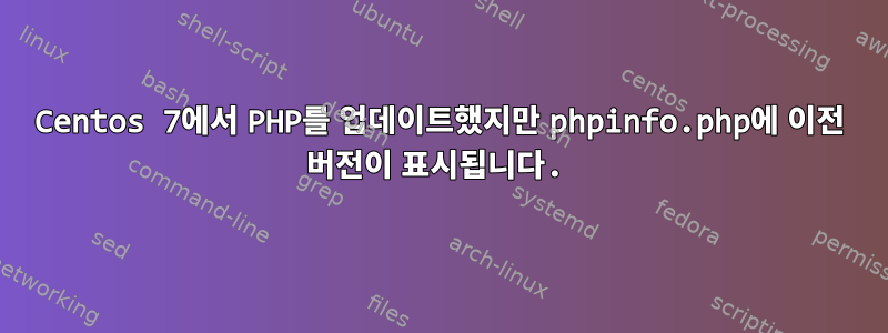 Centos 7에서 PHP를 업데이트했지만 phpinfo.php에 이전 버전이 표시됩니다.