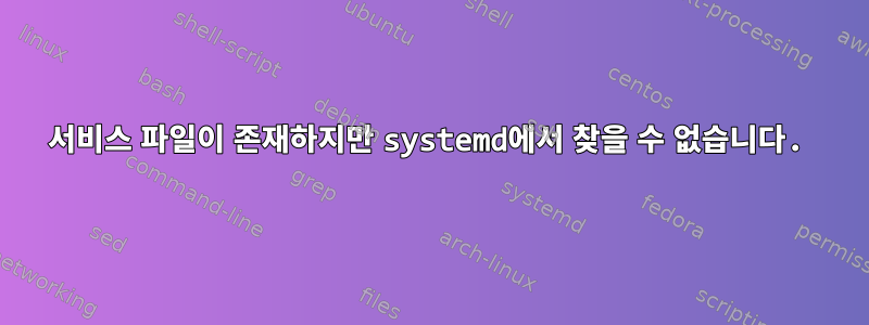 서비스 파일이 존재하지만 systemd에서 찾을 수 없습니다.