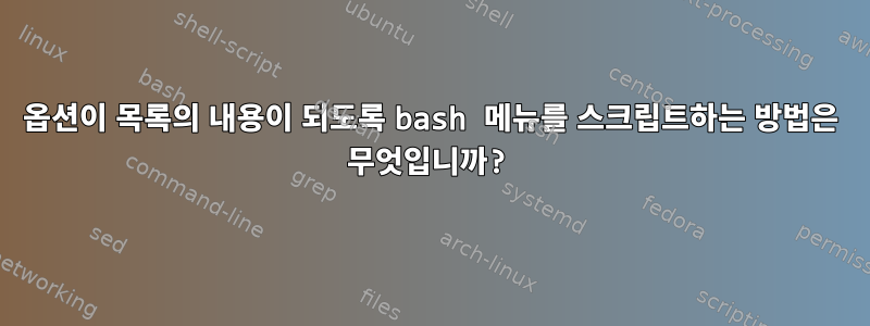 옵션이 목록의 내용이 되도록 bash 메뉴를 스크립트하는 방법은 무엇입니까?